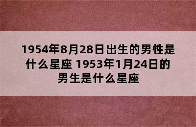 1954年8月28日出生的男性是什么星座 1953年1月24日的男生是什么星座